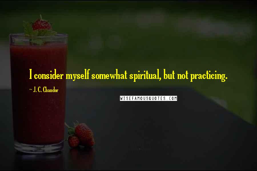 J. C. Chandor Quotes: I consider myself somewhat spiritual, but not practicing.