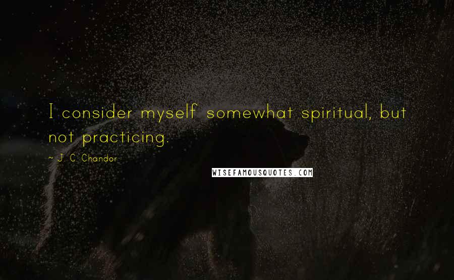 J. C. Chandor Quotes: I consider myself somewhat spiritual, but not practicing.