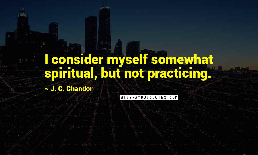 J. C. Chandor Quotes: I consider myself somewhat spiritual, but not practicing.