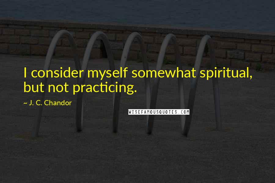 J. C. Chandor Quotes: I consider myself somewhat spiritual, but not practicing.