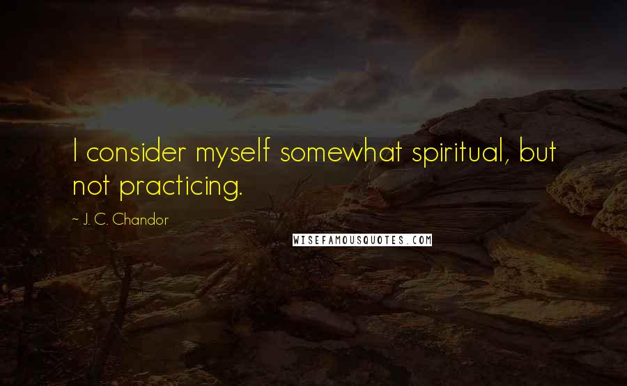 J. C. Chandor Quotes: I consider myself somewhat spiritual, but not practicing.