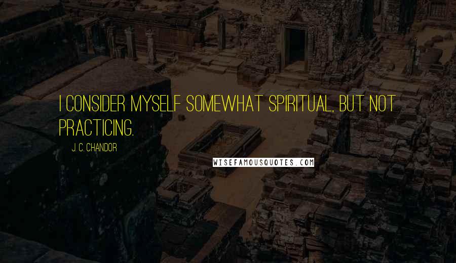 J. C. Chandor Quotes: I consider myself somewhat spiritual, but not practicing.
