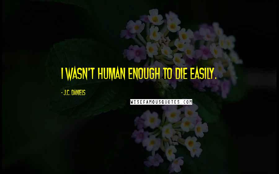 J.C. Daniels Quotes: I wasn't human enough to die easily.