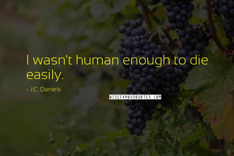 J.C. Daniels Quotes: I wasn't human enough to die easily.