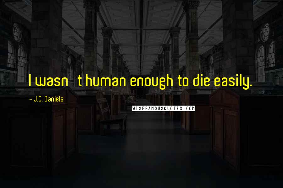 J.C. Daniels Quotes: I wasn't human enough to die easily.