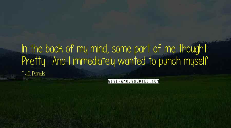 J.C. Daniels Quotes: In the back of my mind, some part of me thought: Pretty... And I immediately wanted to punch myself.