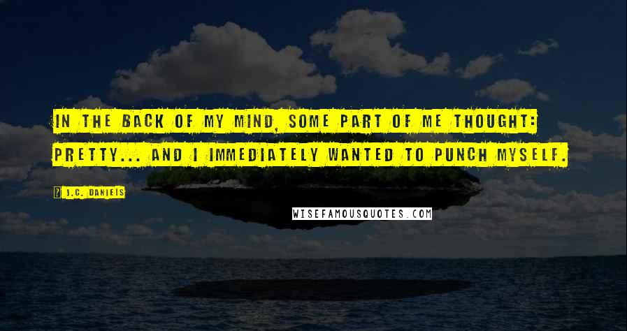 J.C. Daniels Quotes: In the back of my mind, some part of me thought: Pretty... And I immediately wanted to punch myself.