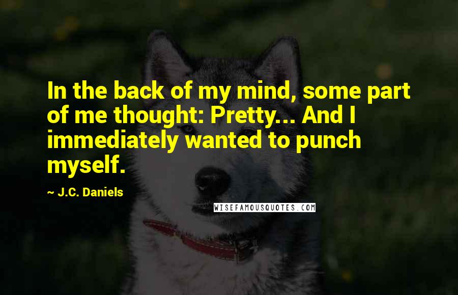 J.C. Daniels Quotes: In the back of my mind, some part of me thought: Pretty... And I immediately wanted to punch myself.