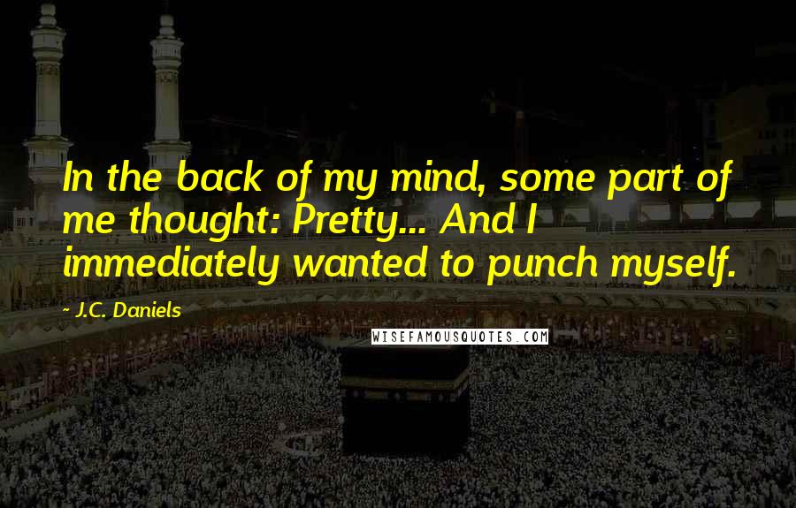 J.C. Daniels Quotes: In the back of my mind, some part of me thought: Pretty... And I immediately wanted to punch myself.