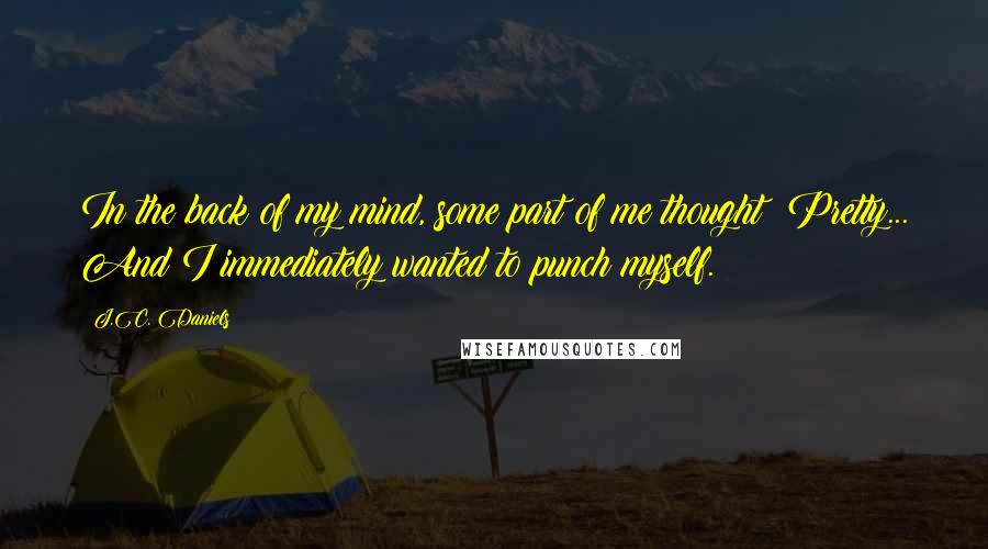 J.C. Daniels Quotes: In the back of my mind, some part of me thought: Pretty... And I immediately wanted to punch myself.