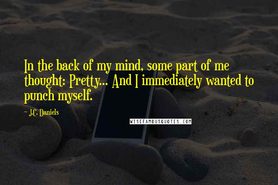 J.C. Daniels Quotes: In the back of my mind, some part of me thought: Pretty... And I immediately wanted to punch myself.