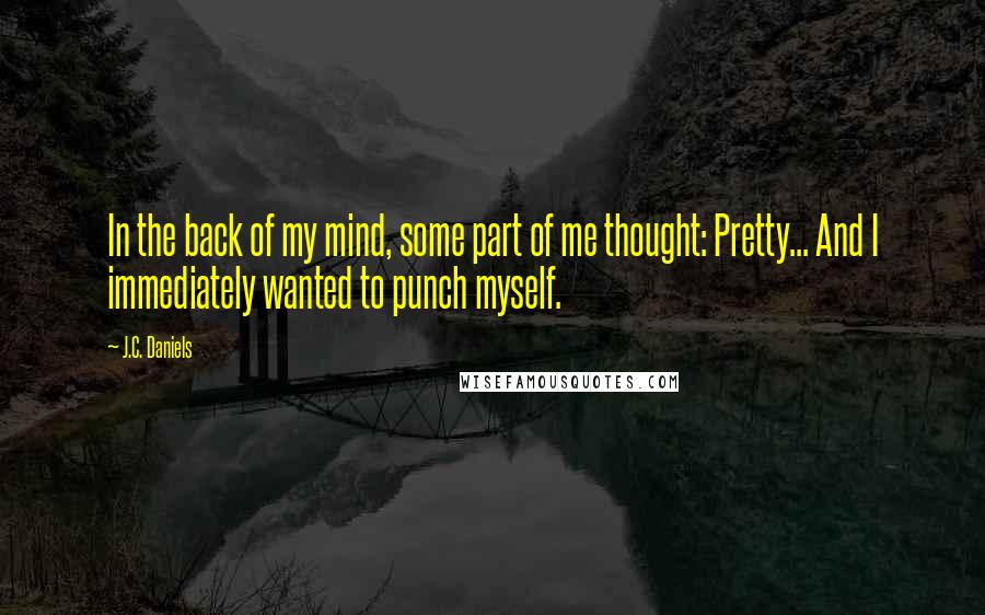 J.C. Daniels Quotes: In the back of my mind, some part of me thought: Pretty... And I immediately wanted to punch myself.