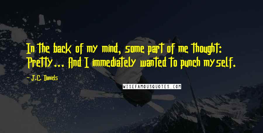 J.C. Daniels Quotes: In the back of my mind, some part of me thought: Pretty... And I immediately wanted to punch myself.