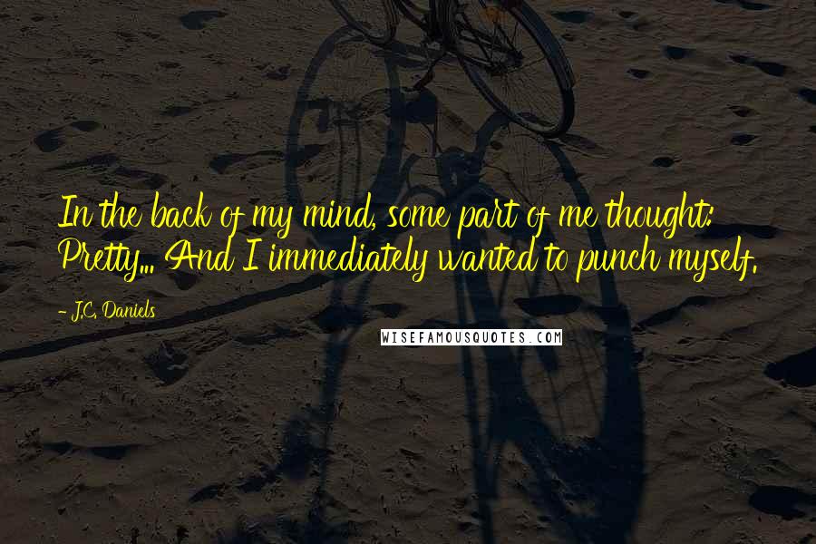 J.C. Daniels Quotes: In the back of my mind, some part of me thought: Pretty... And I immediately wanted to punch myself.