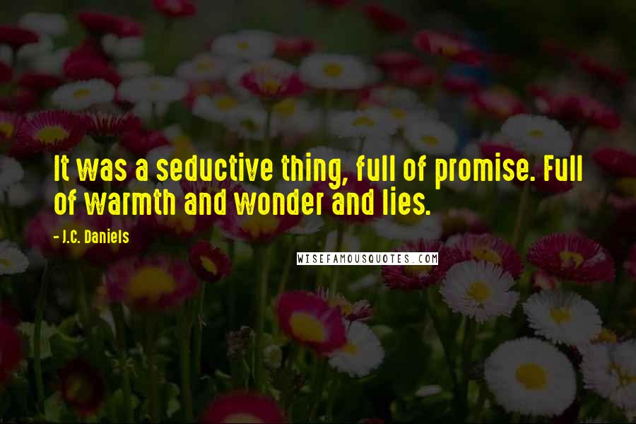 J.C. Daniels Quotes: It was a seductive thing, full of promise. Full of warmth and wonder and lies.