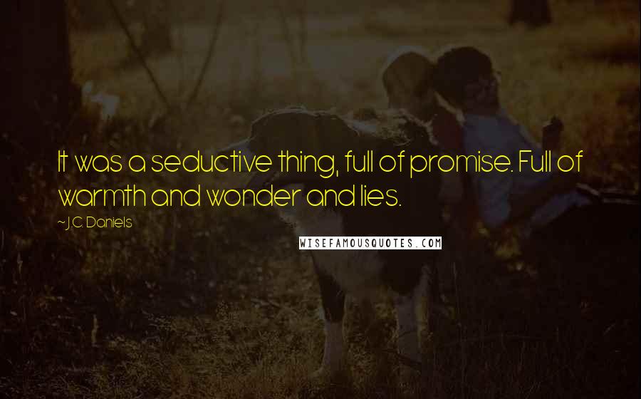 J.C. Daniels Quotes: It was a seductive thing, full of promise. Full of warmth and wonder and lies.