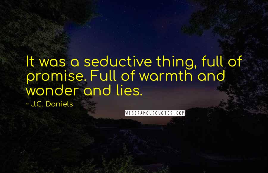 J.C. Daniels Quotes: It was a seductive thing, full of promise. Full of warmth and wonder and lies.