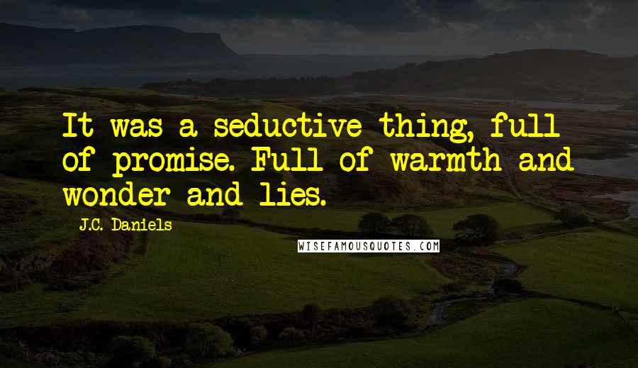 J.C. Daniels Quotes: It was a seductive thing, full of promise. Full of warmth and wonder and lies.