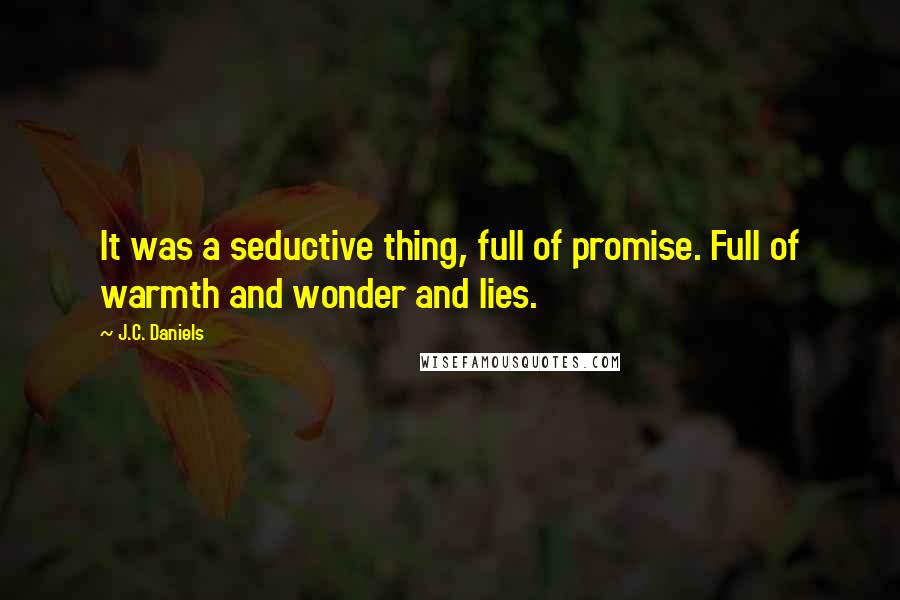 J.C. Daniels Quotes: It was a seductive thing, full of promise. Full of warmth and wonder and lies.