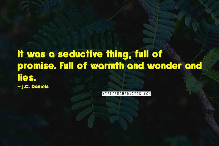 J.C. Daniels Quotes: It was a seductive thing, full of promise. Full of warmth and wonder and lies.