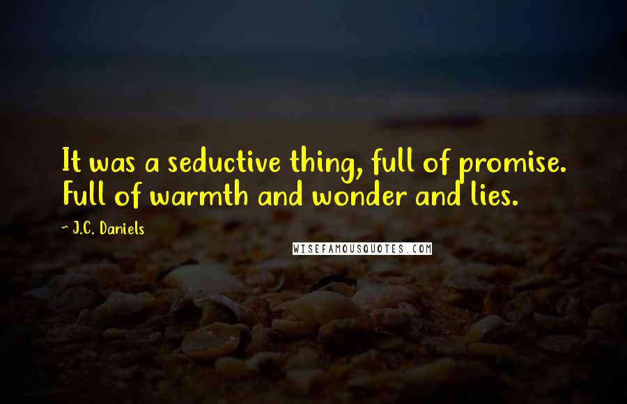J.C. Daniels Quotes: It was a seductive thing, full of promise. Full of warmth and wonder and lies.