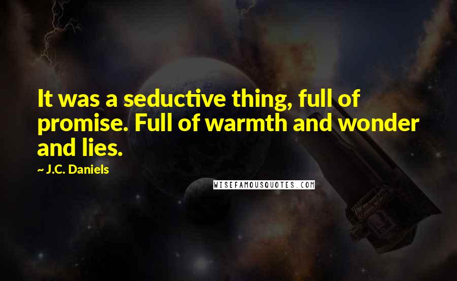 J.C. Daniels Quotes: It was a seductive thing, full of promise. Full of warmth and wonder and lies.