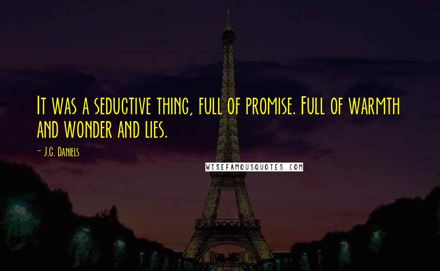 J.C. Daniels Quotes: It was a seductive thing, full of promise. Full of warmth and wonder and lies.