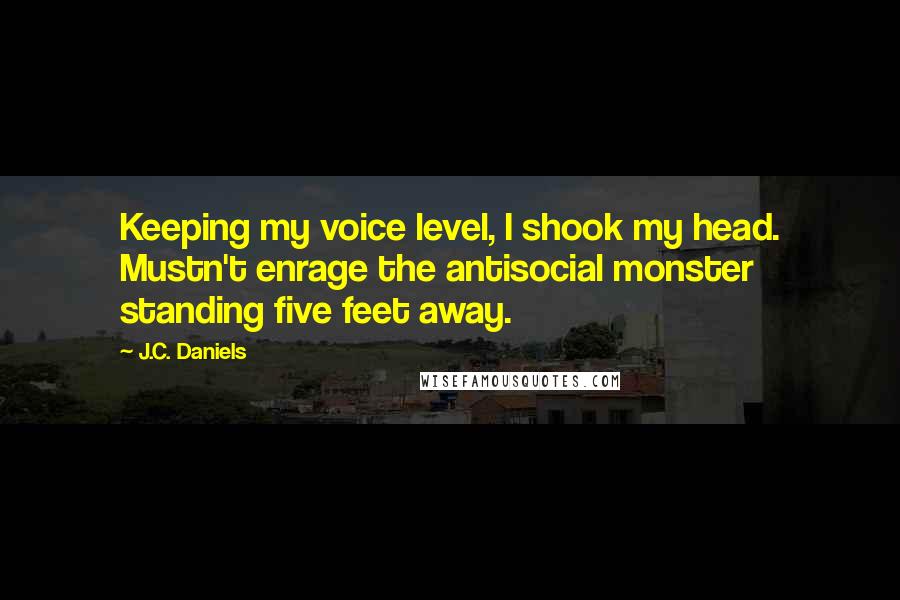 J.C. Daniels Quotes: Keeping my voice level, I shook my head. Mustn't enrage the antisocial monster standing five feet away.