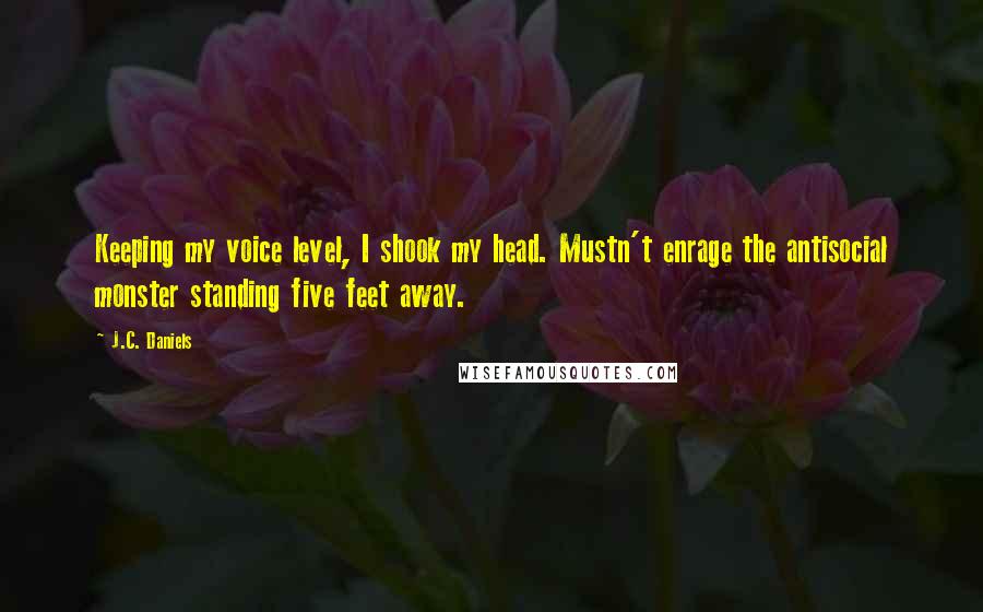 J.C. Daniels Quotes: Keeping my voice level, I shook my head. Mustn't enrage the antisocial monster standing five feet away.