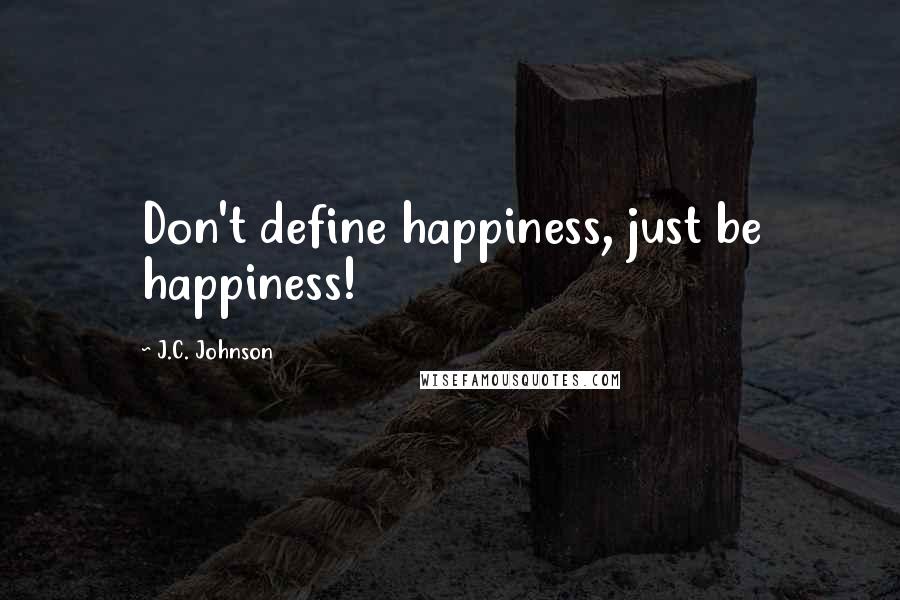 J.C. Johnson Quotes: Don't define happiness, just be happiness!