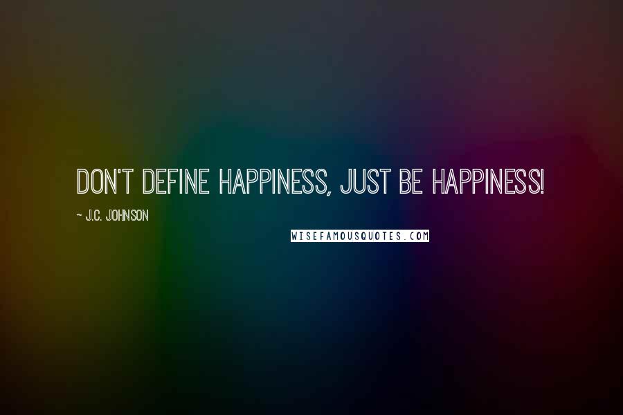 J.C. Johnson Quotes: Don't define happiness, just be happiness!