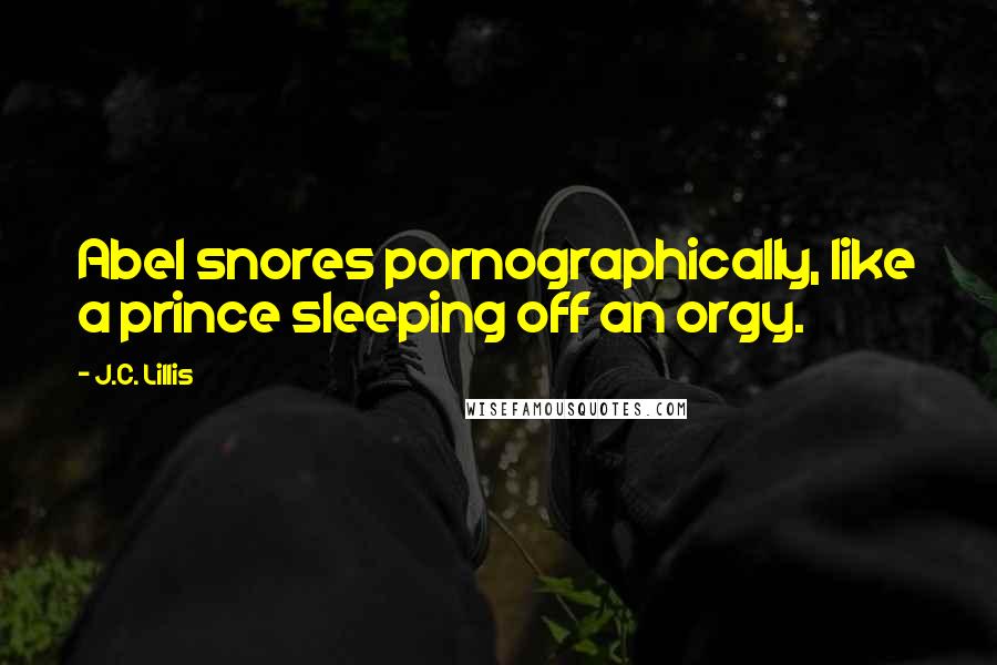 J.C. Lillis Quotes: Abel snores pornographically, like a prince sleeping off an orgy.