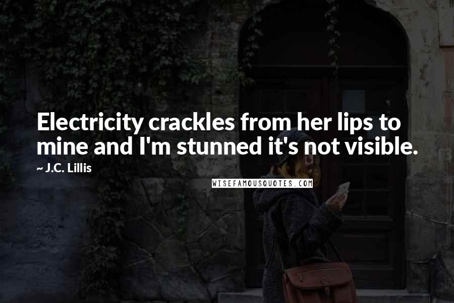 J.C. Lillis Quotes: Electricity crackles from her lips to mine and I'm stunned it's not visible.