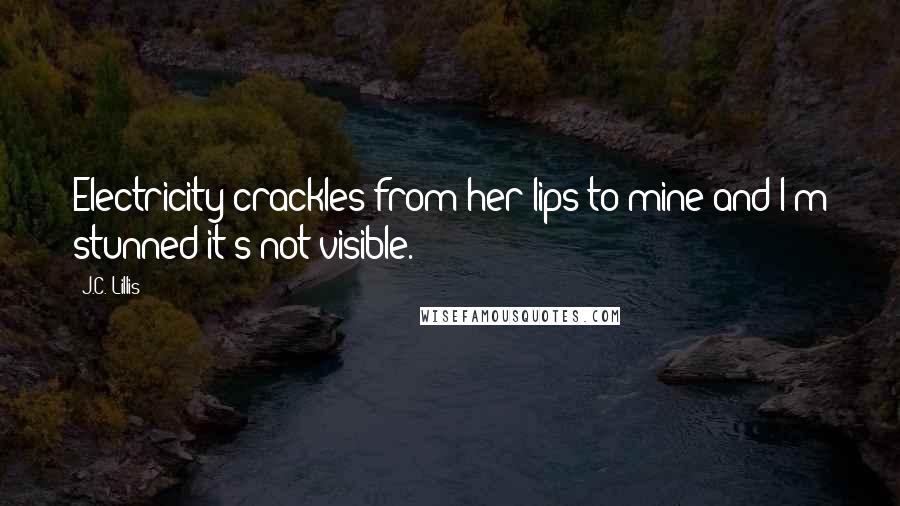 J.C. Lillis Quotes: Electricity crackles from her lips to mine and I'm stunned it's not visible.