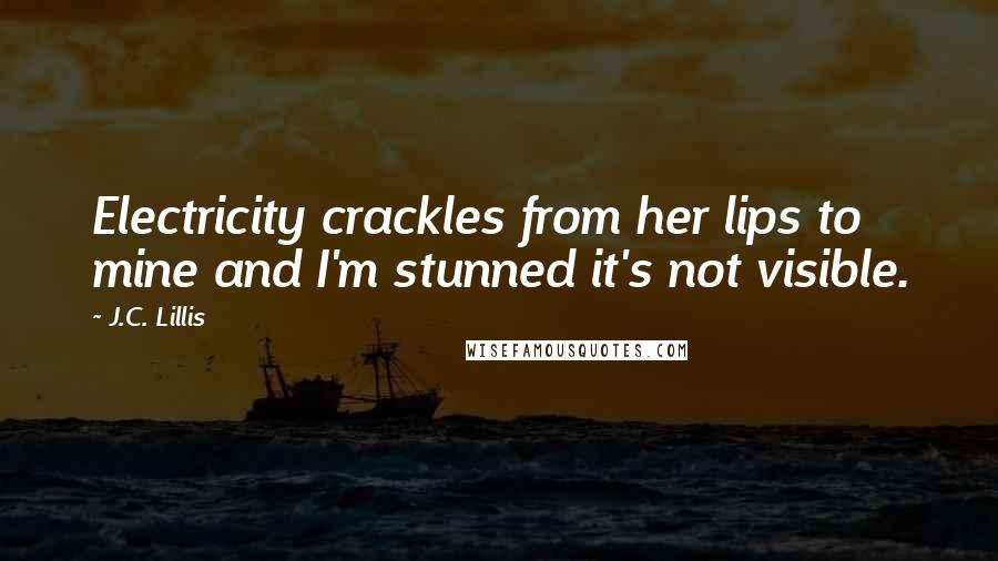 J.C. Lillis Quotes: Electricity crackles from her lips to mine and I'm stunned it's not visible.