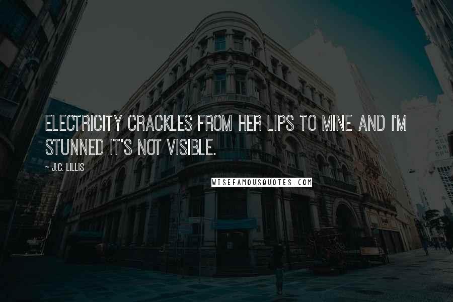 J.C. Lillis Quotes: Electricity crackles from her lips to mine and I'm stunned it's not visible.