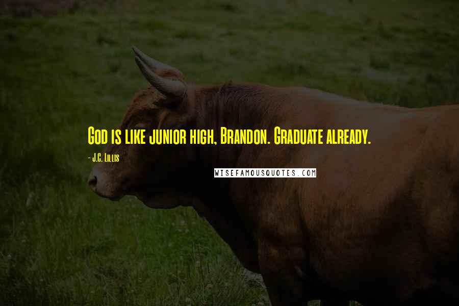 J.C. Lillis Quotes: God is like junior high, Brandon. Graduate already.