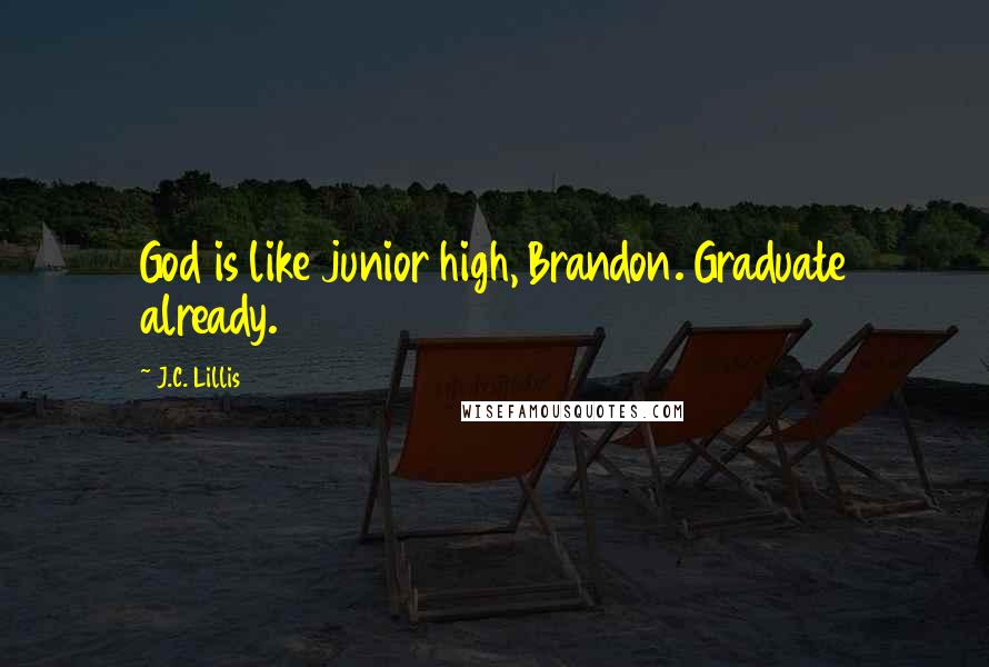 J.C. Lillis Quotes: God is like junior high, Brandon. Graduate already.