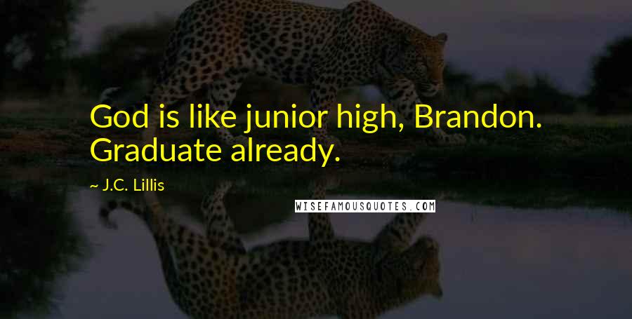 J.C. Lillis Quotes: God is like junior high, Brandon. Graduate already.