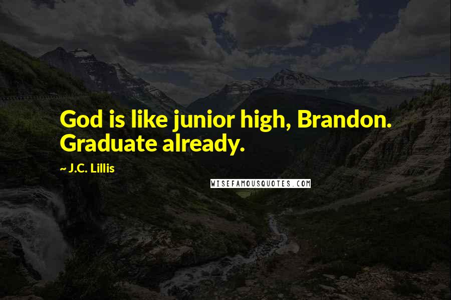 J.C. Lillis Quotes: God is like junior high, Brandon. Graduate already.