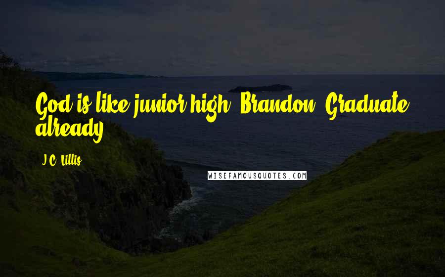 J.C. Lillis Quotes: God is like junior high, Brandon. Graduate already.