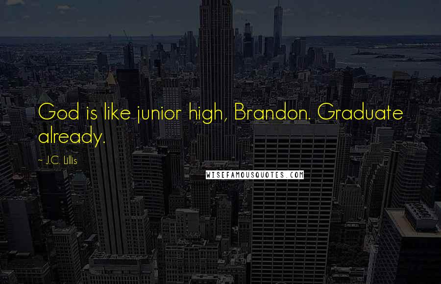 J.C. Lillis Quotes: God is like junior high, Brandon. Graduate already.