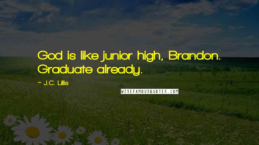 J.C. Lillis Quotes: God is like junior high, Brandon. Graduate already.