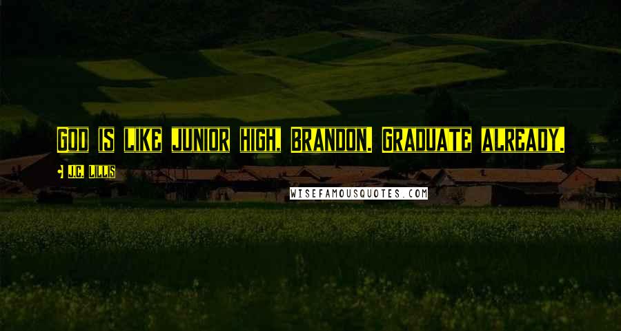 J.C. Lillis Quotes: God is like junior high, Brandon. Graduate already.