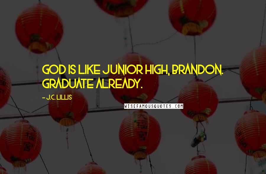 J.C. Lillis Quotes: God is like junior high, Brandon. Graduate already.