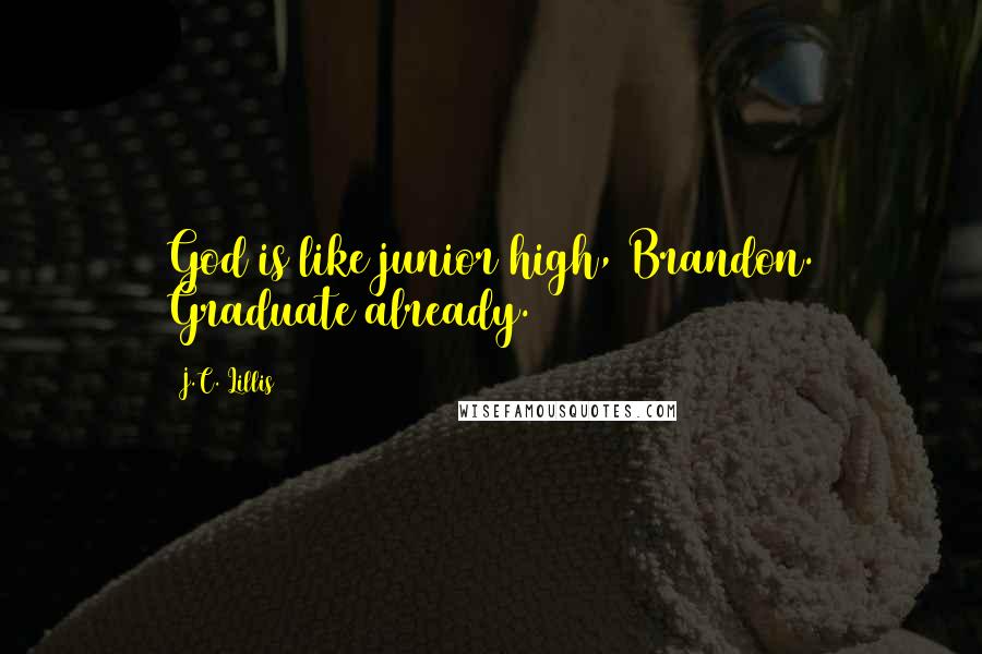 J.C. Lillis Quotes: God is like junior high, Brandon. Graduate already.