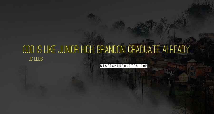 J.C. Lillis Quotes: God is like junior high, Brandon. Graduate already.