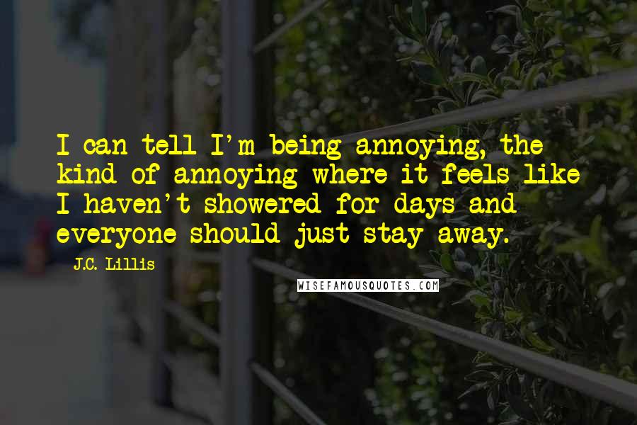 J.C. Lillis Quotes: I can tell I'm being annoying, the kind of annoying where it feels like I haven't showered for days and everyone should just stay away.