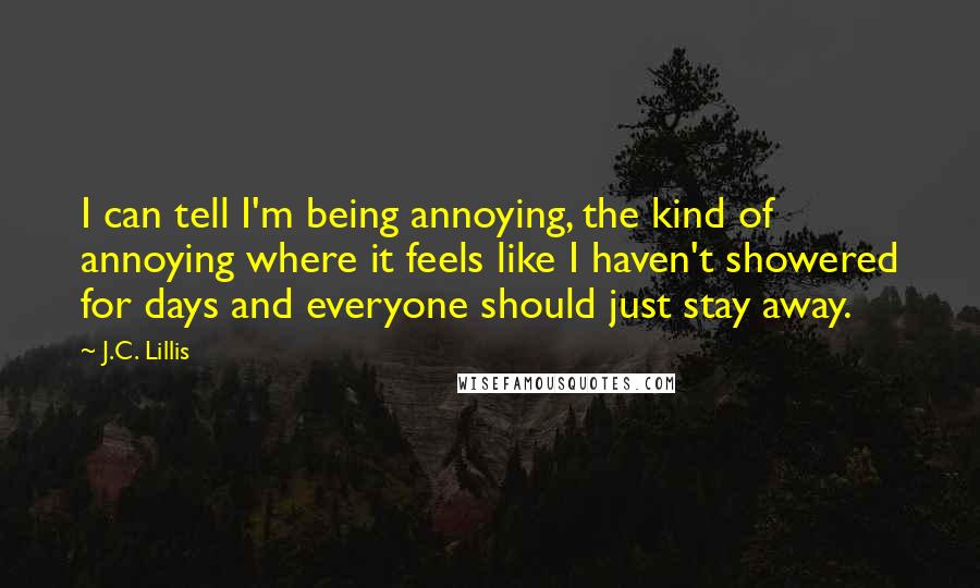 J.C. Lillis Quotes: I can tell I'm being annoying, the kind of annoying where it feels like I haven't showered for days and everyone should just stay away.