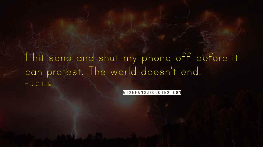 J.C. Lillis Quotes: I hit send and shut my phone off before it can protest. The world doesn't end.